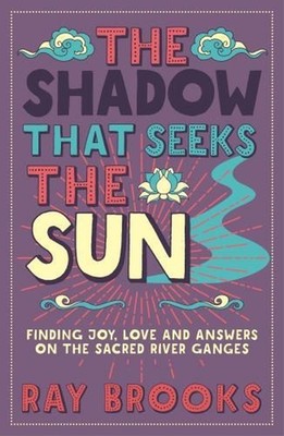 The Shadow That Seeks the Sun: Finding Joy, Love and Answers on the Sacred River