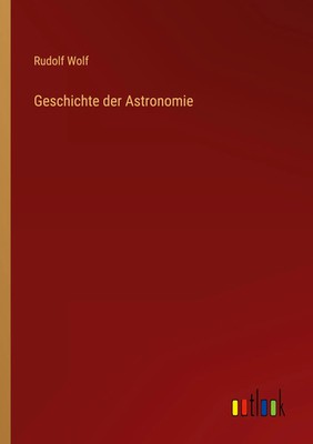 Geschichte der Astronomie Rudolf Wolf Taschenbuch 832 S. Deutsch 2022