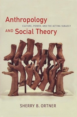 Anthropology and Social Theory: Culture, Power, and the Acting Subject (a Jo...