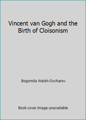 Vincent van Gogh and the Birth of Cloisonism by Bogomila Welsh-Ovcharov