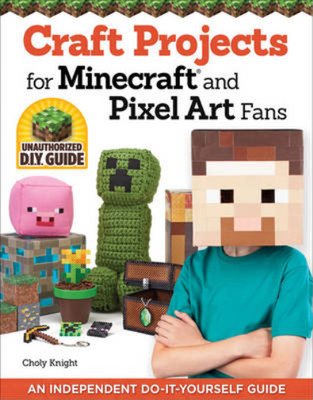 Craft Projects for Minecraft and Pixel Art Fans: An Independent Do-it-Yourself G