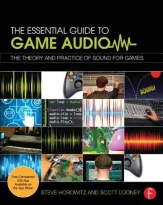 The Essential Guide to Game Audio: The Theory and Practice of Sound for ...