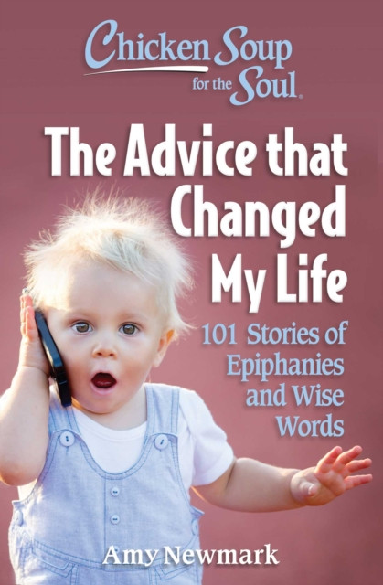 Chicken Soup for the Soul: The Advice that Changed My Life by Amy Newmark