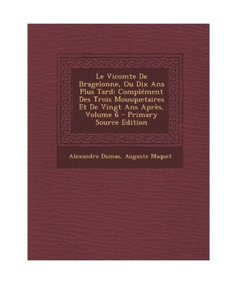 Le Vicomte de Bragelonne, Ou Dix ANS Plus Tard: Complement Des Trois Mousquetair