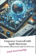 Empower Yourself with Apple Shortcuts: The Intuitive Illustrated Guide for IOS U