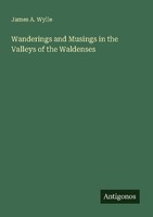 Wanderings And Musings In The Valleys Of The Waldenses James A. Wylie