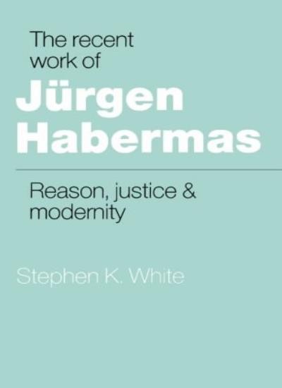 The Recent Work of Jurgen Habermas: Reason, Justice and Modernit
