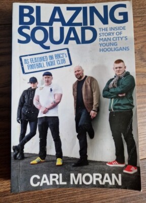Blazing Squad: The Inside Story of Man City's Young Hooligans by Carl Moran...