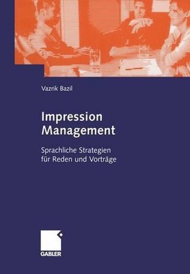 Impression Management: Sprachliche Strategien f?r Reden und Vortr?ge by Vazrik B