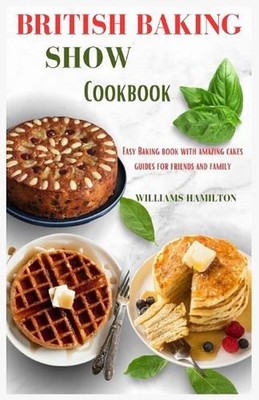 British Baking Show Cookbook: Easy Baking Book with Amazing Cakes Guides for Fri