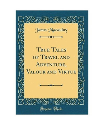 True Tales of Travel and Adventure, Valour and Virtue [Classic Reprint], James M