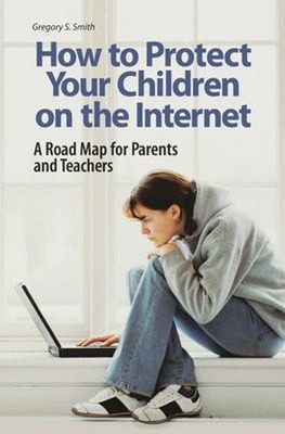 How to Protect Your Children on the Internet : A Road Map for Par