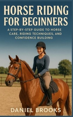HORSE RIDING FOR BEGINNERS: A Step-by-Step Guide to Hor - Paperback NEW Daniel B