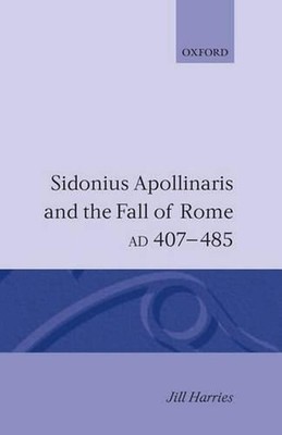 Sidonius Apollinaris and the Fall of Rome, AD 407-485 by Jill Harries (English) 