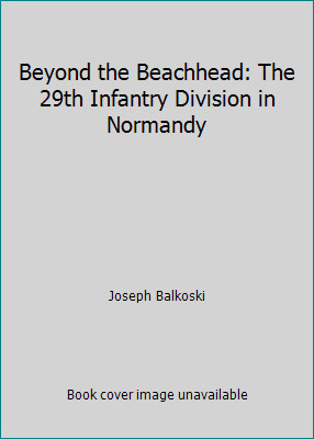 Beyond the Beachhead: The 29th Infantry Division in Normandy by Joseph Balkoski