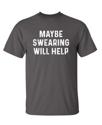 Maybe Swearing Will Help Sarcastic Humor Graphic Novelty Funny T Shirt