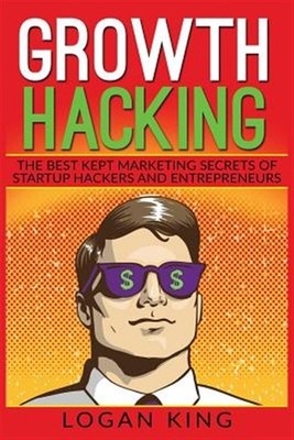 Growth Hacking : The Best Kept Marketing Secrets of Startup Hackers and Entre...