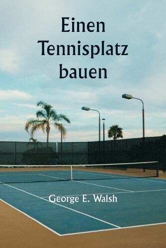 George E Walsh Einen Tennisplatz bauen (Tascabile)