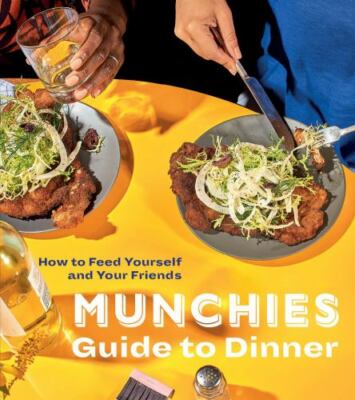 MUNCHIES Guide to Dinner : How to Feed Yourself and Your Friends [a Cookbook] by