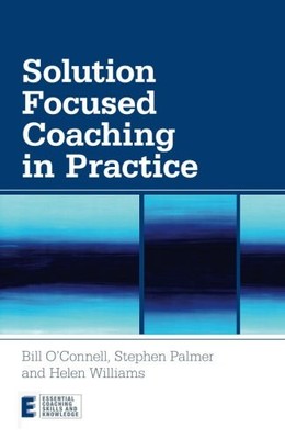 SOLUTION FOCUSED COACHING IN PRACTICE (ESSENTIAL COACHING By Bill NEW