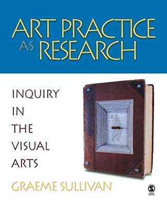 ART PRACTICE AS RESEARCH: INQUIRY IN THE VISUAL ARTS By Graeme Sullivan *VG+*