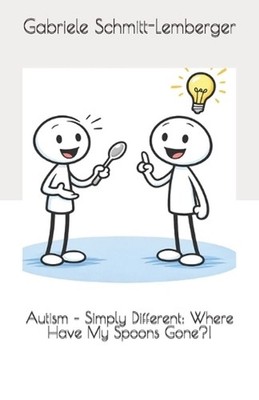 Autism - Simply Different: Where Have My Spoons Gone?! by Gabriele Schmitt-Lembe