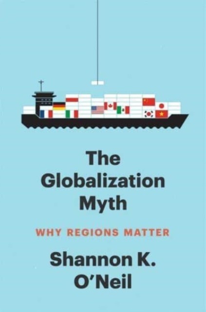 The Globalization Myth Why Regions Matter by Shannon K O'Neil (Paperback Book)