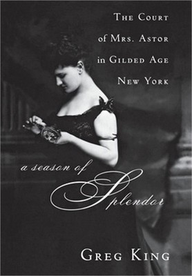 A Season of Splendor: The Court of Mrs. Astor in Gilded Age New York (Hardback o