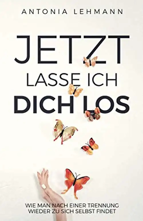 Jetzt lasse ich dich los: Wie man nach einer Trennung wieder zu sich selbst find