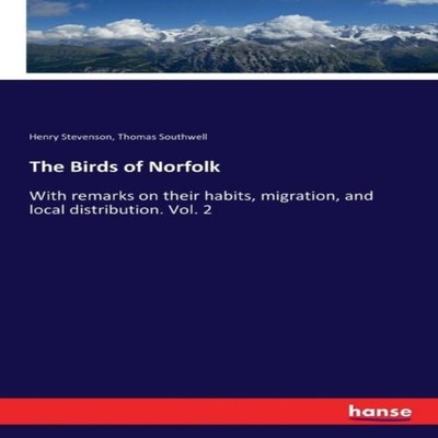 The Birds of NorfolkWith remarks on their habits migration and lo