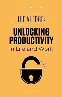 The AI Edge: Unlocking Increased Productivity in Life a -  NEW Adam Smith 2023-0