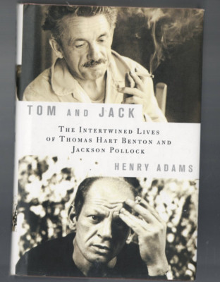 TOM AND JACK , LIVES OF THOMAS HART BENTON & JACKSON POLLOCK by HENRY ADAMS