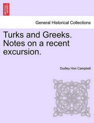 Turks and Greeks. Notes on a Recent Excursion. by Dudley Hon Campbell (English)