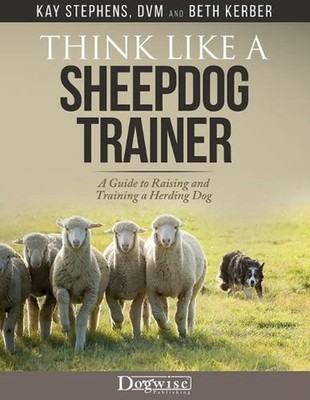 Think Like a Sheepdog Trainer - A Guide to Raising and Training a Herding Dog: A