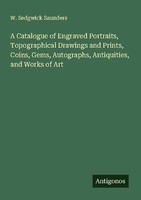 A Catalogue Of Engraved Portraits, Topographical Drawings And Prints, Coins, Gem