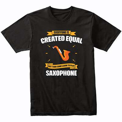 Everyone Is Created Equal But Then Some Learn To Play Saxophone Funny T-Shirt