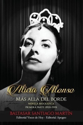Alicia Alonso: m?s all? del borde: Primera parte (1920-1959) by Baltasar Santiag