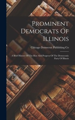 Democrat Publishing - Prominent Democrats Of Illinois  A Brief History - X555z