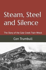 Steam, Steel and Silence: The Story of the Cole Creek Train Wreck by Con Trumbul