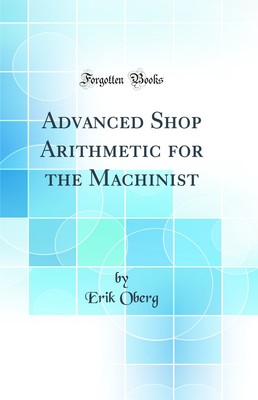 Advanced Shop Arithmetic for the Machinist (Classic Reprint)