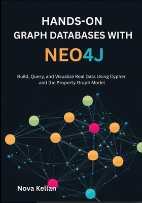 Hands-On Graph Databases with Neo4j: Build, Query, and Visualize Real Data Using