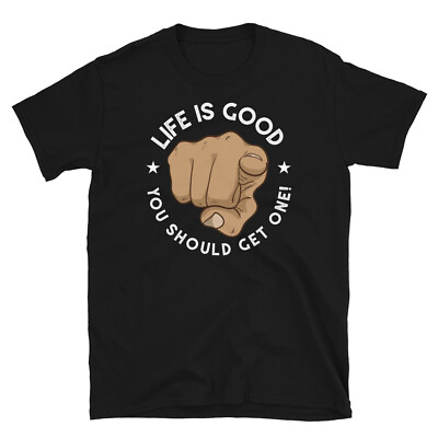 #ad Life Is Good You Should Get One Adult Humor Insult Short Sleeve Unisex T Shirt $19.99