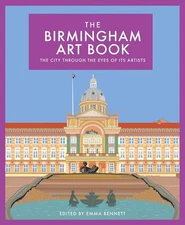 The Birmingham Art Book: The city through the eyes of its artists by Emma Bennet