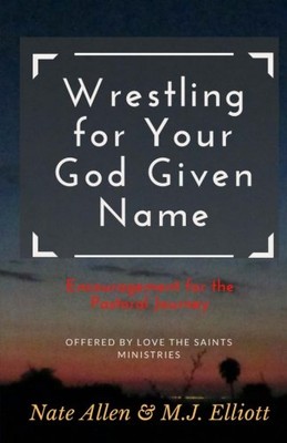 WRESTLING FOR YOUR GOD GIVEN NAME: ENCOURAGEMENT FOR THE By M. J. Elliott & Nate