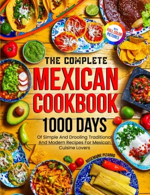 The Complete Mexican Cookbook: 1000 Days Of Simple And Drooling 