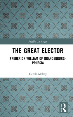 The Great Elector: Frederick William of Brandenburg-Prussia by Derek Mckay (Engl