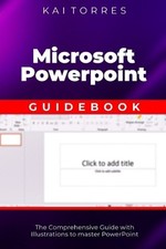 Microsoft PowerPoint Guidebook: The Comprehensive Guide with Illustrations to ma