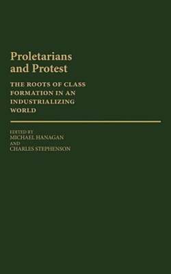 Proletarians and Protest: The Roots of Class Formation in an Industrializing