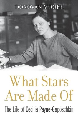 What Stars Are Made Of: The Life of Cecilia Payne-Gaposchkin by Donovan Moore (E