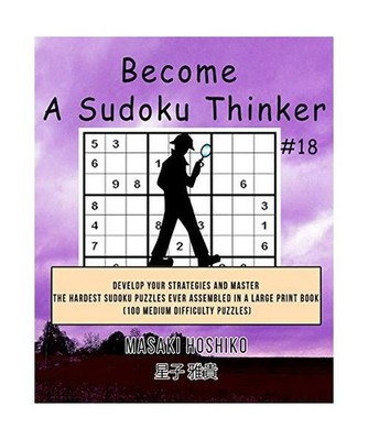 Become A Sudoku Thinker #18: Develop Your Strategies And Master The Hardest Sudo
